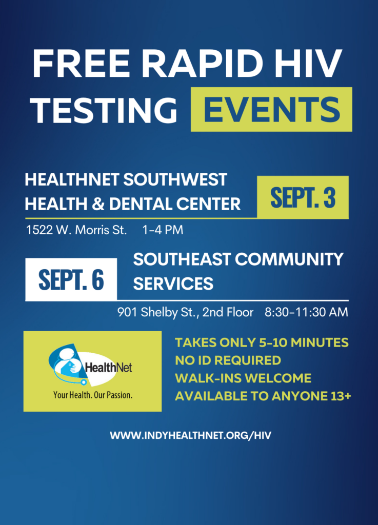 Free Rapid HIV Testing Events - May 6, HealthNet Martindale-Brightwood Health Center, 2855 N. Keystone, 1-4pm - or May 9 HealthNat Speedway Health & Dental Center, 6020 Crawfordsville Rd, 1-4pm. Takes only 5-10 mins, no ID required, walk-ins welcome, available to anyone 13+